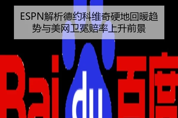 ESPN解析德约科维奇硬地回暖趋势与美网卫冕赔率上升前景